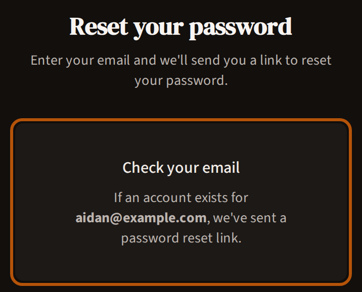Reset your password after pressing Send reset link: Check your email, saying a reset link went to the address typed if it has an account, ringed.