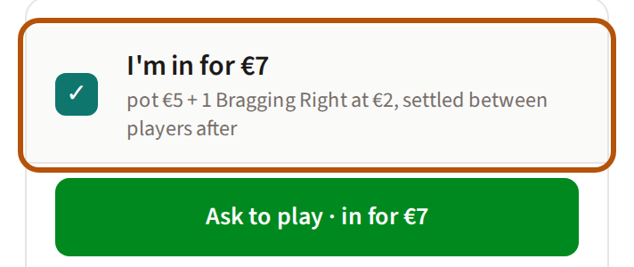 An event where players opt in: the row reading I'm in for and the amount, with what the amount is made of beneath it, ticked and ringed, and the Ask to play button below it now carrying the amount.